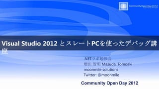 Visual Studio 2012 とスレートPCを使ったデバッグ講
座
                  .NETラボ勉強会
                  増田 智明 Masuda, Tomoaki
                  moonmile solutions
                  Twitter: @moonmile

                 Community Open Day 2012
 