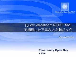 jQuery Validation x ASP.NET MVC
で遭遇した不具合 & 対抗ハック

                      @jsakamoto




         Community Open Day
         2012
 