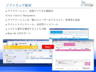ソフトウェア配布
   アプリケーション、仮想アプリを自動配布
   User Centric Management
   アプリケーションを一覧からユーザーがリクエスト、管理者が承認
   サイレントインストール、対話型インストール
   システム要件を構成することも可能
   Wake On LANサポート


                                      ユーザー側のポータル

管理コンソールによる承認                  New !




                                                   8
 
