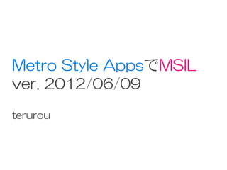 Metro Style AppsでMSIL
ver. 2012/06/09
terurou
 