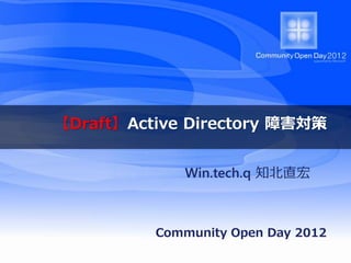 【Draft】Active Directory 障害対策


             Win.tech.q 知北直宏



          Community Open Day 2012
 