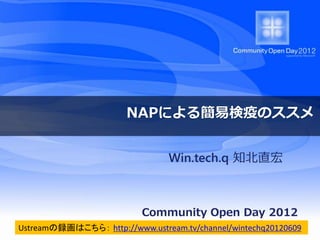 NAPによる簡易検疫のススメ


                                Win.tech.q 知北直宏



                           Community Open Day 2012
Ustreamの録画はこちら： http://www.ustream.tv/channel/wintechq20120609
 