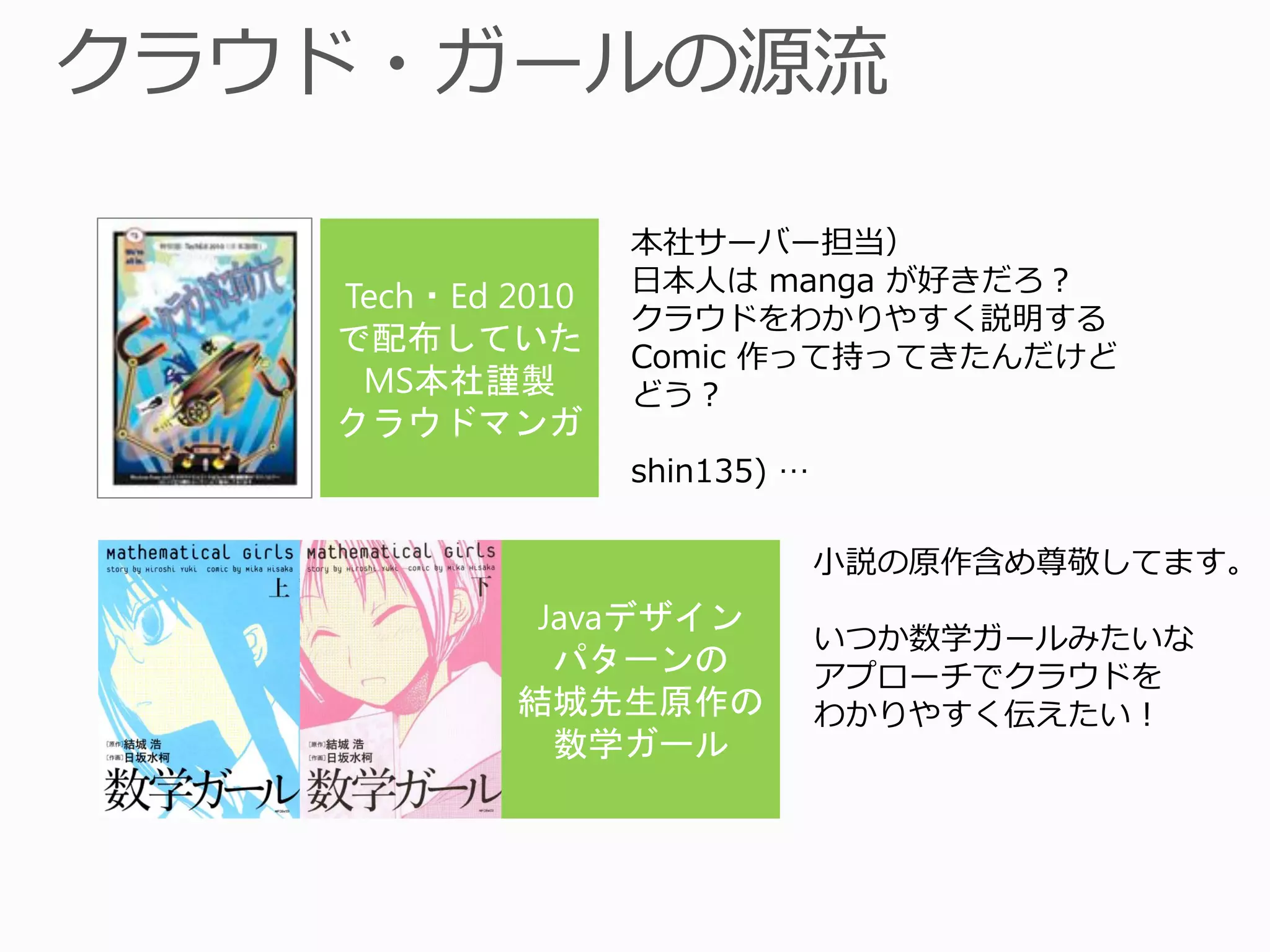 本社サーバー担当）
日本人は manga が好きだろ？
クラウドをわかりやすく説明する
Comic 作って持ってきたんだけど
どう？

shin135) …

             小説の原作含め尊敬してます。

             いつか数学ガールみたいな
             アプローチでクラウドを
             わかりやすく伝えたい！
 