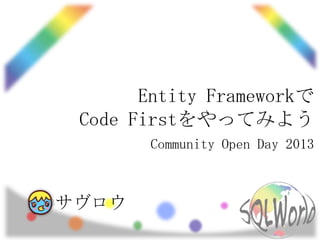 Entity Frameworkで
Code Firstをやってみよう
Community Open Day 2013
サヴロウ
 
