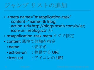 • <meta name="msapplication-task"
content="name=IE Blog;
action-uri=http://blogs.msdn.com/b/ie/;
icon-uri=ieblog.ico" />
• msapplication-task meta タグで指定
• content 属性で詳細を指定
• name : 表示名
• action-uri : 移動する URI
• icon-uri : アイコンの URI
11 May 2013 © Murachi Akira / Community Open Day 201320
 