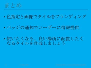 • 色指定と画像でタイルをブランディング
• バッジの通知でユーザーに情報提供
• 使いたくなる、良い場所に配置したく
なるタイルを作成しましょう
11 May 2013 © Murachi Akira / Community Open Day 201321
 