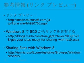 • リンク プレビュー
• http://msdn.microsoft.com/ja-
jp/library/ie/hh920760.aspx
• Windows 8 で IE10 からリンクを共有する
• http://blogs.msdn.com/b/ie_ja/archive/2012/05/1
8/get-your-sites-ready-for-sharing-with-ie10.aspx
• Sharing Sites with Windows 8
• http://ie.microsoft.com/testdrive/Browser/Window
s8Share/
11 May 2013 © Murachi Akira / Community Open Day 201330
 