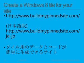 • http://www.buildmypinnedsite.com/
(日本語版)
http://www.buildmypinnedsite.com/
ja-jp
• タイル用のデータとコードが
簡単に生成できるサイト
11 May 2013 © Murachi Akira / Community Open Day 20138
 