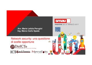 +
Network security: una questione
di scelte opportune
Avv. Maria Letizia Perugini
Ing. Marco Carlo Spada
 