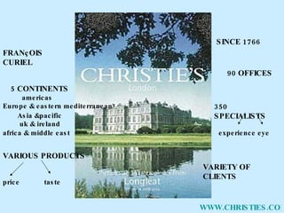 SINCE 1766 90 OFFICES 5 CONTINENTS 350 SPECIALISTS VARIOUS   PRODUCTS VARIETY OF CLIENTS WWW.CHRISTIES.COM price taste experience eye FRANçOIS CURIEL americas Europe & eastern mediterranean Asia &pacific uk & ireland africa & middle east 