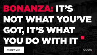BONANZA: IT’S
NOT WHAT YOU’VE
GOT, IT’S WHAT
YOU DO WITH IT
ANDREW UDY
 