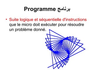 Programme ‫برنامج‬
• Suite logique et séquentielle d'instructions
que le micro doit exécuter pour résoudre
un problème donné.
 