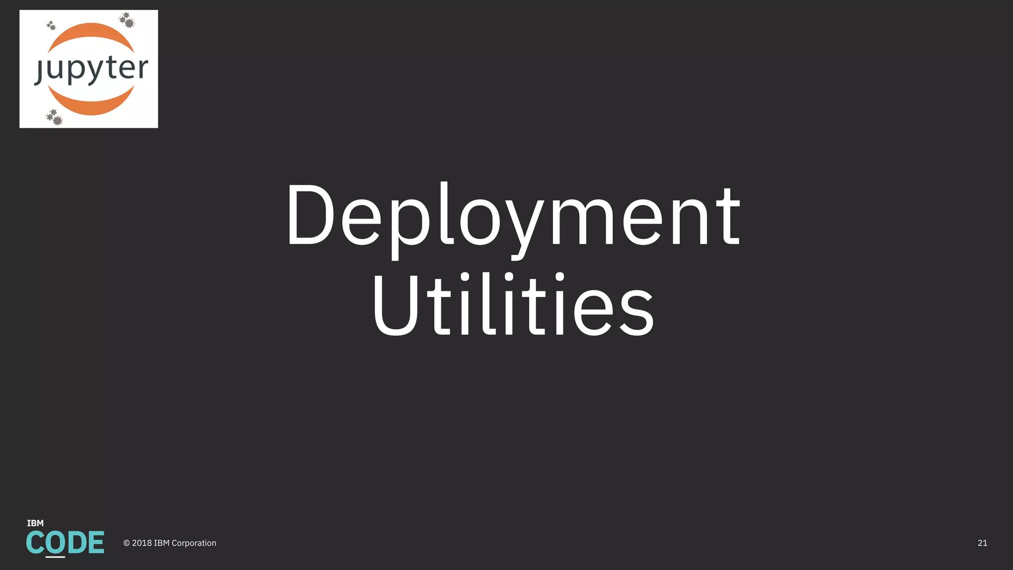 Deployment
Utilities
21© 2018 IBM Corporation
 