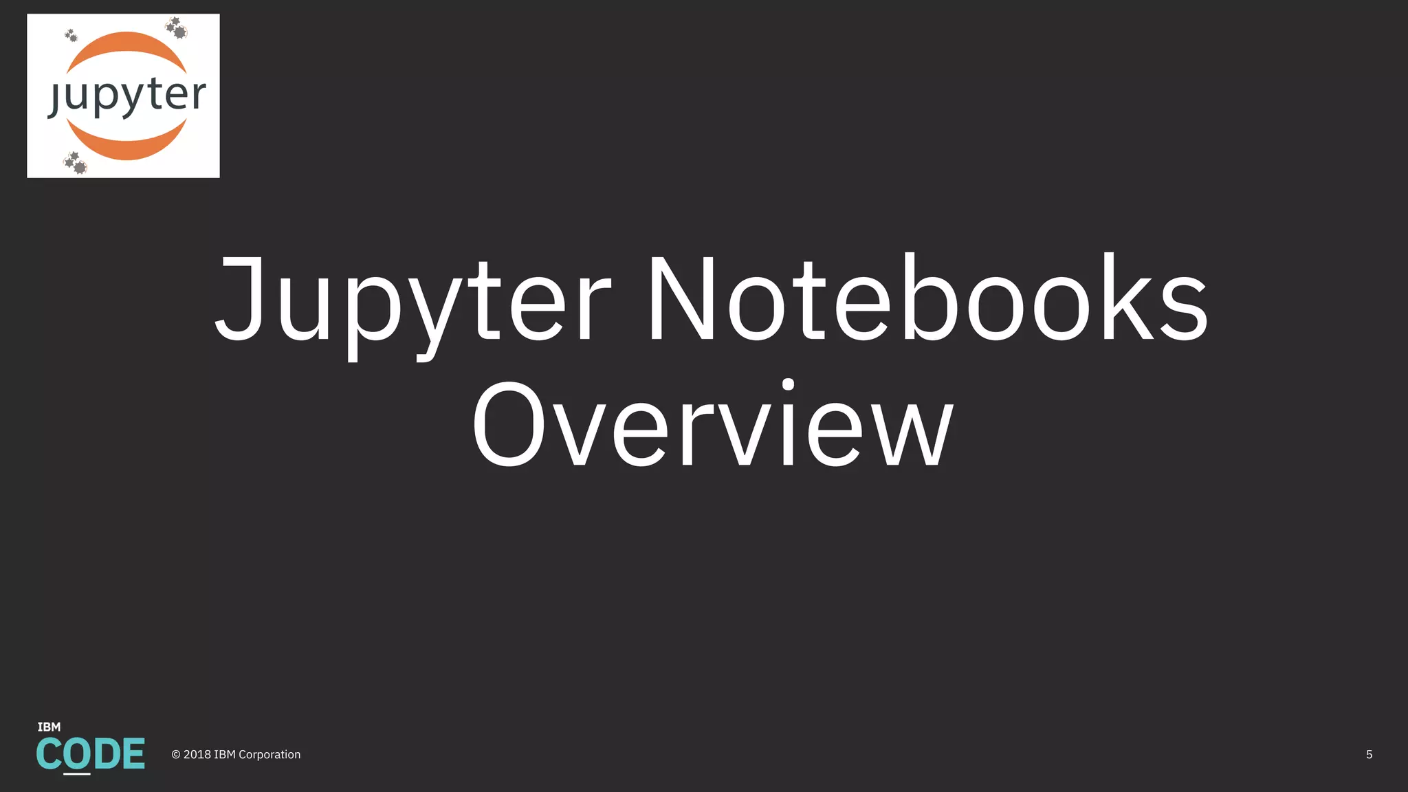 Jupyter Notebooks
Overview
5© 2018 IBM Corporation
 