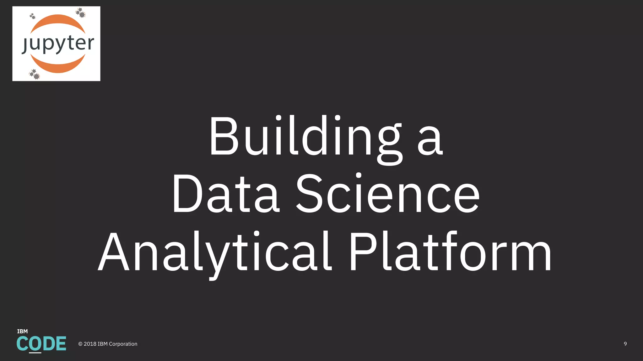 Building a
Data Science
Analytical Platform
9© 2018 IBM Corporation
 