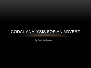 By Sophie Bennett
CODAL ANALYSIS FOR AN ADVERT
 