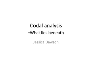 Codal analysis
-What lies beneath
Jessica Dawson
 