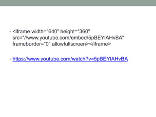 • <iframe width="640" height="360" 
src="//www.youtube.com/embed/5pBEYlAHvBA" 
frameborder="0" allowfullscreen></iframe> 
• https://www.youtube.com/watch?v=5pBEYlAHvBA 
 
