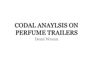 CODAL ANAYLSIS ON
PERFUME TRAILERS
Demi Wrenn
 