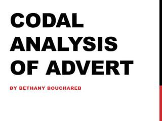 CODAL 
ANALYSIS 
OF ADVERT 
BY BETHANY BOUCHAREB 
 