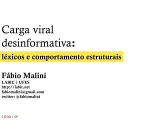 Carga viral
desinformativa:
léxicos e comportamento estruturais
Fábio Malini
LABIC | UFES
http://labic.net
fabiomalini@gmail.com
twitter: @fabiomalini
	
  
 