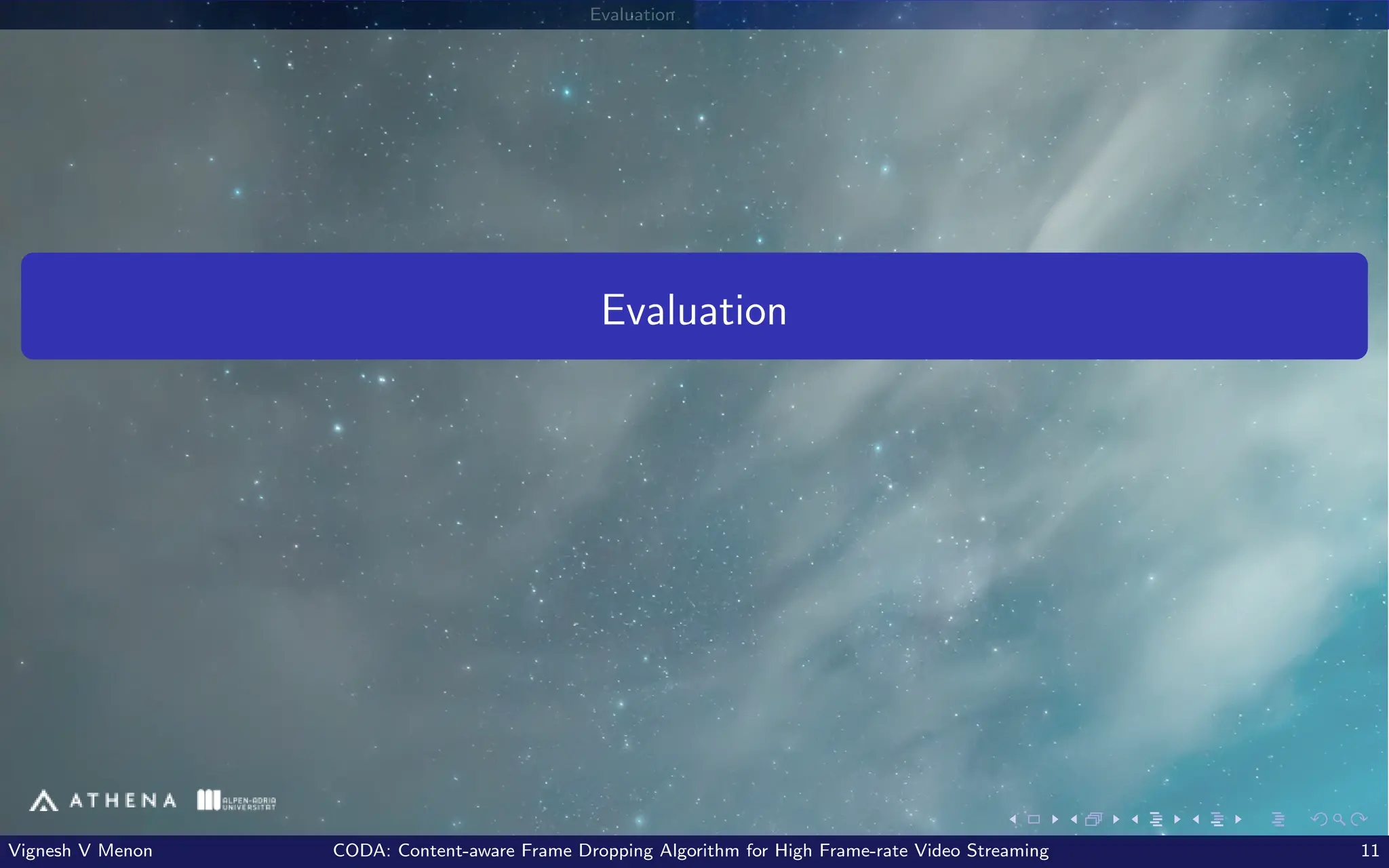 Evaluation
Evaluation
Vignesh V Menon CODA: Content-aware Frame Dropping Algorithm for High Frame-rate Video Streaming 11
 