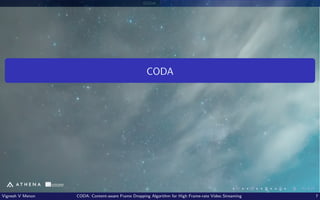 CODA
CODA
Vignesh V Menon CODA: Content-aware Frame Dropping Algorithm for High Frame-rate Video Streaming 7
 