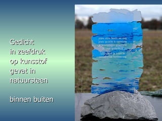 Gedicht in zeefdruk  op kunsstof gevat in  natuursteen binnen buiten 