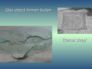Glas object binnen buiten ‘Eternal sleep’ 