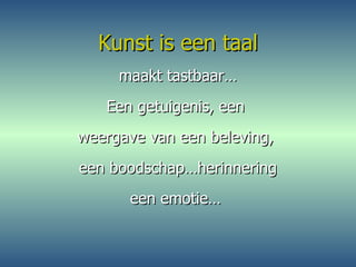 Kunst is een taal maakt tastbaar… Een getuigenis, een  weergave van een beleving,  een boodschap…herinnering een emotie…  