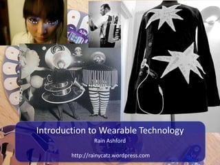 Introduction to Wearable Technology
                Rain Ashford

        http://rainycatz.wordpress.com
 