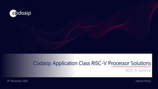 Codasip Application Class RISC-V Processor Solutions
RISC-V Summit
Zdenek Prikryl
9th December 2020
 