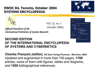 EWOC 04, Toronto, October 2004
SYSTEMS ENCYCLOPEDIA
SECOND EDITION
OF THE INTERNATIONAL ENCYCLOPEDIA
OF SYSTEMS AND CYBERN...