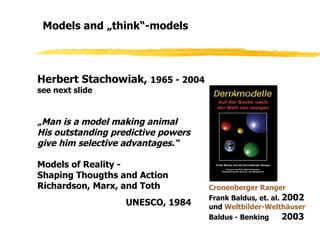 Models and „think“-models
Cronenberger Ranger
Frank Baldus, et. al. 2002
und Weltbilder-Welthäuser
Baldus - Benking 2003
H...