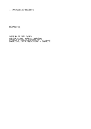 115 O PASSADO RECENTE
Ilustração
MURRAFI BUILDING
DESOLADOS, MASSACRADOS
MORTOS, DESPEDAÇADOS - MORTE
 