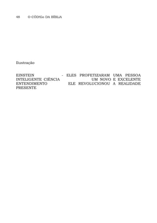 48 O CÓD!Go DA BÍBLiA
Ilustração
EINSTEIN - ELES PROFETIZARAM UMA PESSOA
INTELIGENTE CIÊNCIA UM NOVO E EXCELENTE
ENTENDIMENTO ELE REVOLUCIONOU A REALIDADE
PRESENTE
 