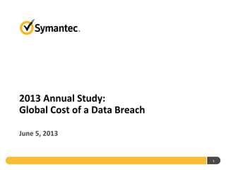 2013 Annual Study:
Global Cost of a Data Breach
June 5, 2013
1
 