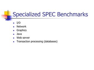 Specialized SPEC Benchmarks
 I/O
 Network
 Graphics
 Java
 Web server
 Transaction processing (databases)
 
