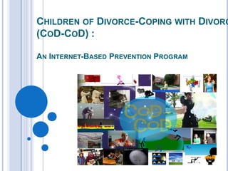 CHILDREN OF DIVORCE-COPING WITH DIVORC
(COD-COD) :

AN INTERNET-BASED PREVENTION PROGRAM
 