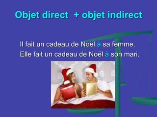 Objet direct + objet indirect
Il fait un cadeau de Noël à sa femme.
Elle fait un cadeau de Noël à son mari.
 