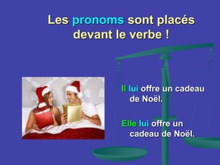 Les pronoms sont placés
devant le verbe !
Il lui offre un cadeau
de Noël.
Elle lui offre un
cadeau de Noël.
 