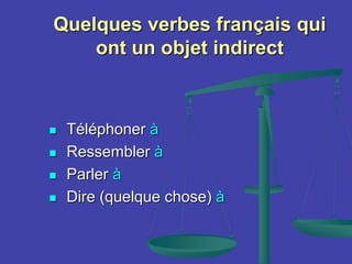 Quelques verbes français qui
ont un objet indirect
 Téléphoner à
 Ressembler à
 Parler à
 Dire (quelque chose) à
 