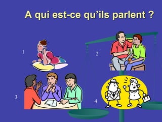 A qui est-ce qu’ils parlent ?
1 2
3
4
 