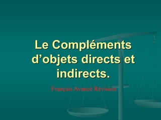 Le Compléments
d’objets directs et
indirects.
Français Avancé Révision
 
