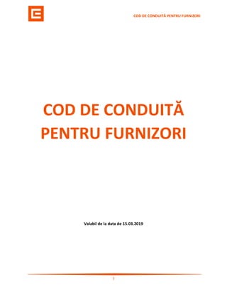 COD DE CONDUITĂ PENTRU FURNIZORI
1
COD DE CONDUITĂ
PENTRU FURNIZORI
Valabil de la data de 15.03.2019
 