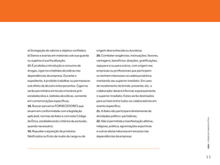 a) Sonegação de valores e objetos confiados;     origem desconhecida ou duvidosa;
b) Danos e avarias em materiais sob sua guarda   20. Combater exigências, insinuações, favores,
ou sujeitos à sua fiscalização;                  vantagens, benefícios, doações, gratificações,
17. É proibida a introdução e consumo de         seja para si ou para outros, com origem nas
drogas, cigarros e bebidas alcoólicas nas        empresas ou profissionais que participem
dependências da empresa. Durante o               ou tenham interesses na cadeia produtiva,
expediente, é proibido trabalhar ou permanecer   mantendo seu superior imediato. Em caso
sob efeito de álcool e entorpecentes. Cigarros   de recebimento de brinde, presente, etc, o
serão permitidos em locais e horários pré-       colaborador deverá informar expressamente
estabelecidos e, bebidas alcoólicas, somente     o superior imediato. Estes serão destinados
em comemorações específicas;                     para sorteio entre todos os colaboradores em
18. Buscar parceiros FORNECEDORES que            evento específico;
atuem em conformidade com a legislação           21. A Keko não participará diretamente de
aplicável, normas da Keko e com este Código      atividades político-partidárias;




                                                                                                  KEKO : CÓDIGO DE CONDUTA E ÉTICA
de Ética, estabelecendo critérios de exclusão,   22. Não é permitida a manifestação afetiva,
quando necessário;                               religiosa, política, agremiações esportivas
19. Repudiar a aquisição de produtos             e outras desta natureza em excesso nas
falsificados ou fruto de roubo de carga ou de    dependências da empresa;




                                                                                                  11
 