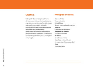 Objetivo                                          Princípios e Valores
                                   O Código de Ética tem o objetivo de tornar        Foco no cliente:
                                   claras e transparentes as diretrizes básicas da   Nosso maior ativo
                                   empresa, como, também, sua forma de atuação       Rentabilidade:
                                   no ambiente empresarial e sociedade.              Garantir a continuidade da empresa
                                   Este instrumento deve direcionar a totalidade     Inovação:
                                   de nossas ações e procedimentos.                  Como meio de crescimento
                                   Neste Código de Ética estão relacionados os       Respeito ao ser humano:
                                   princípios e valores da empresa, que devem ser    Em todos os aspectos
                                   considerados por todos aqueles que compõem        Qualidade:
                                   a organização.                                    Em todos os sentidos
                                                                                     Respeito ao meio ambiente:
                                                                                     Para garantir um futuro sustentável
                                                                                     Ética:
                                                                                     Como valor básico
KEKO : CÓDOGO DE CONDUTA E ÉTICA




4
 