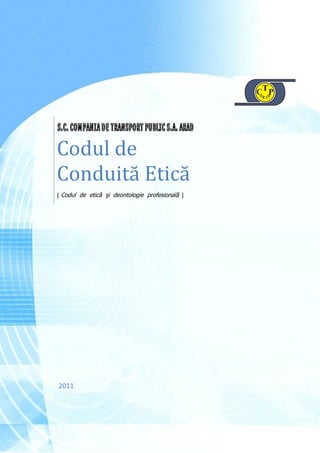 CR P




                                                 A

                                                     D
                                                     A




Codul de
Conduită Etică
[ Codul de etică şi deontologie profesională ]




2011
 
