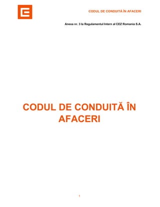 CODUL DE CONDUITĂ ÎN AFACERI
1
Anexa nr. 3 la Regulamentul Intern al CEZ Romania S.A.
CODUL DE CONDUITĂ ÎN
AFACERI
 