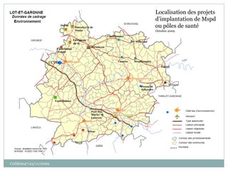 Coddem47-23/11/2009 Miramont Casteljaloux Castelnaud/Gupie Lévignac de G Duras Sauveterre de Duras Fumel Penne St Sylvestre Port Ste Marie/ St Laurent Mézin Monflanquin Villereal Nérac Cancon Tournon Castillonnes Localisation des projets d’implantation de Mspd ou pôles de santé  Octobre 2009 CCVG 